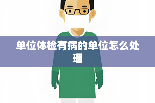 单位体检有病的单位怎么处理