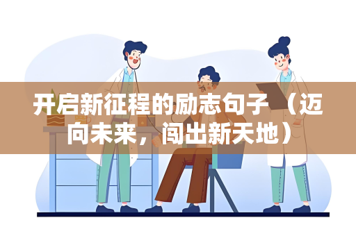 开启新征程的励志句子 （迈向未来，闯出新天地）