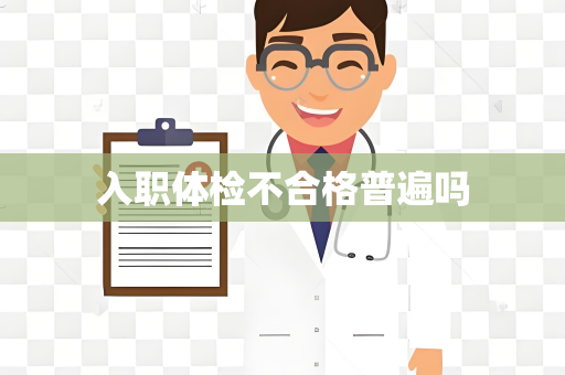 入职体检不合格普遍吗