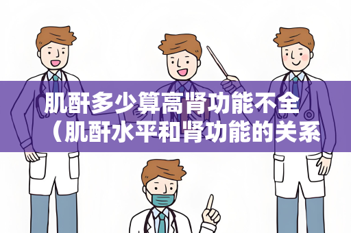 肌酐多少算高肾功能不全 （肌酐水平和肾功能的关系及诊断标）