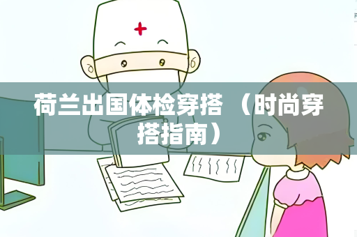 荷兰出国体检穿搭 （时尚穿搭指南）