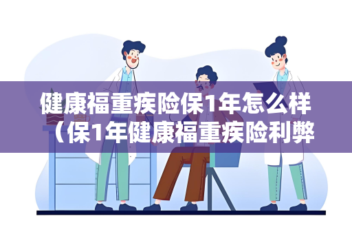 健康福重疾险保1年怎么样 （保1年健康福重疾险利弊）
