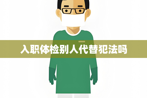 入职体检别人代替犯法吗
