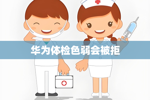 华为体检色弱会被拒