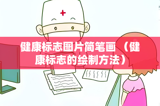 健康标志图片简笔画 （健康标志的绘制方法）