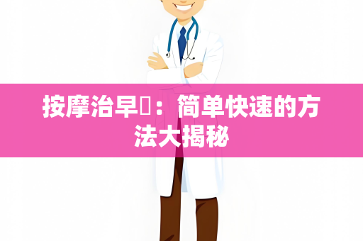 按摩治早迣：简单快速的方法大揭秘