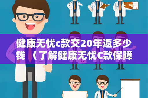 健康无忧c款交20年返多少钱 （了解健康无忧C款保障与返还）