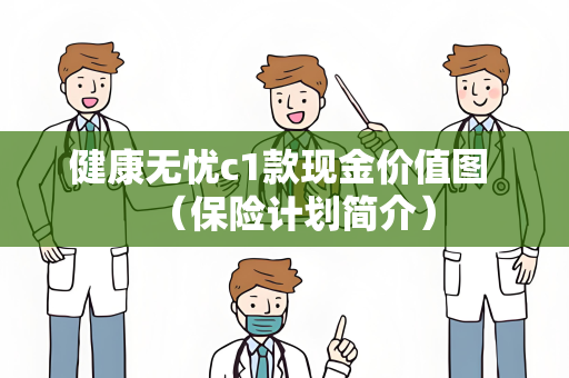 健康无忧c1款现金价值图 （保险计划简介）