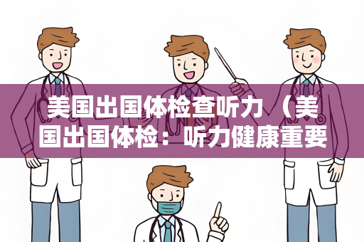 美国出国体检查听力 （美国出国体检：听力健康重要性）