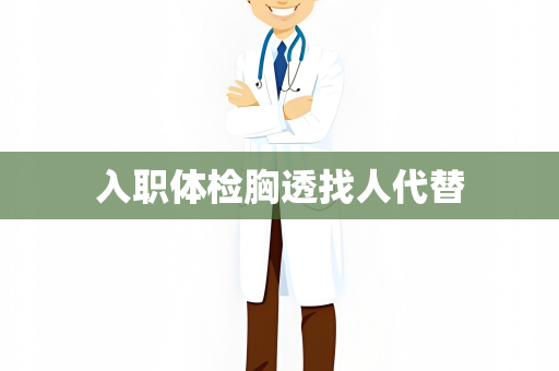 入职体检胸透找人代替