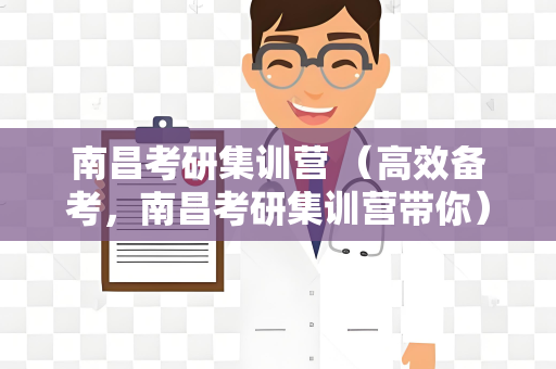 南昌考研集训营 （高效备考，南昌考研集训营带你）