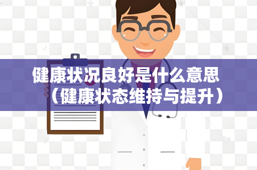 健康状况良好是什么意思 （健康状态维持与提升）