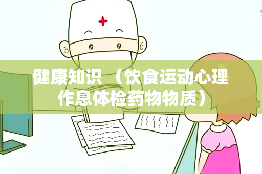 健康知识 （饮食运动心理作息体检药物物质）