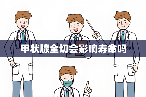 甲状腺全切会影响寿命吗