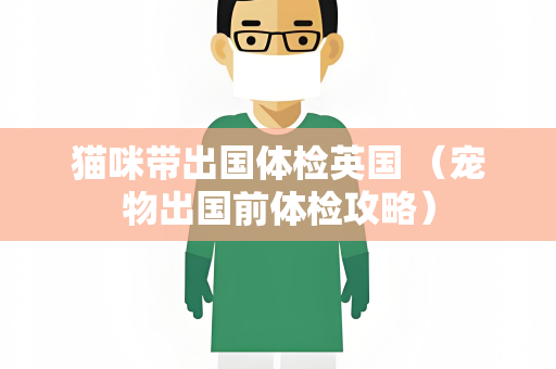 猫咪带出国体检英国 （宠物出国前体检攻略）