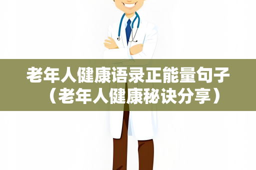 老年人健康语录正能量句子 （老年人健康秘诀分享）