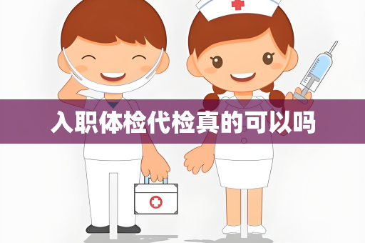 入职体检代检真的可以吗