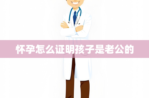 怀孕怎么证明孩子是老公的