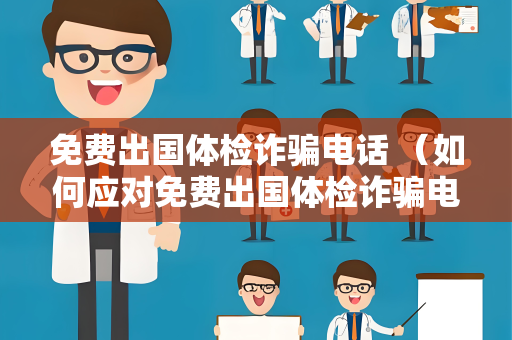 免费出国体检诈骗电话 （如何应对免费出国体检诈骗电话？）