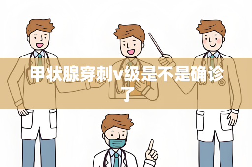 甲状腺穿刺v级是不是确诊了