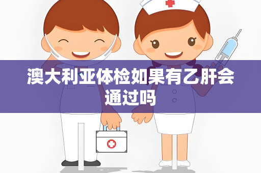 澳大利亚体检如果有乙肝会通过吗