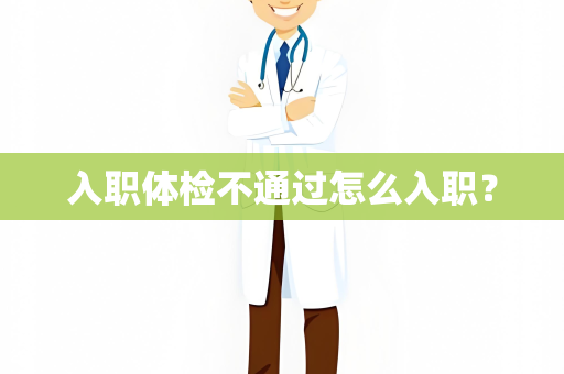 入职体检不通过怎么入职？