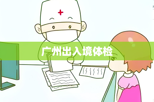 广州出入境体检