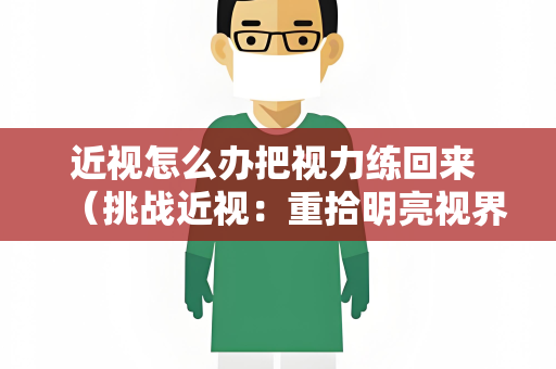 近视怎么办把视力练回来 （挑战近视：重拾明亮视界）