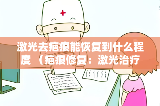 激光去疤痕能恢复到什么程度 （疤痕修复：激光治疗现状）