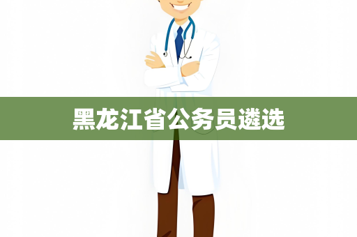 黑龙江省公务员遴选