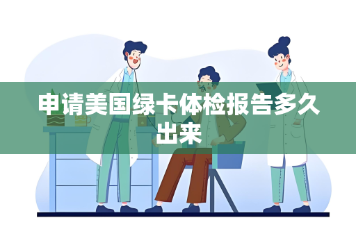 申请美国绿卡体检报告多久出来