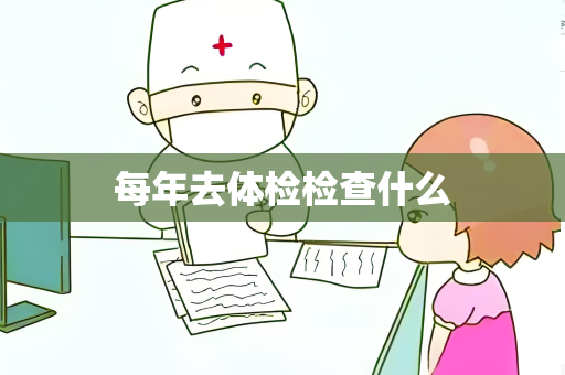 每年去体检检查什么