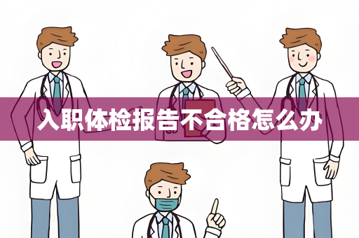 入职体检报告不合格怎么办