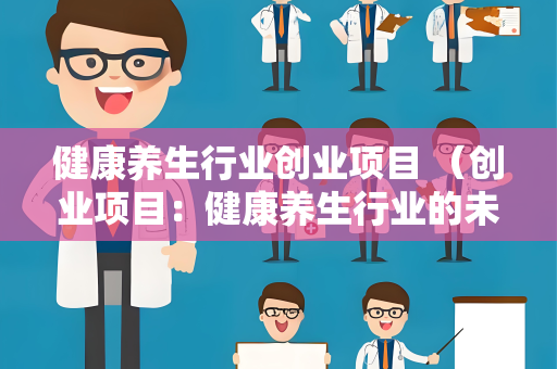 健康养生行业创业项目 （创业项目：健康养生行业的未来）