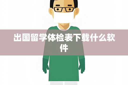 出国留学体检表下载什么软件