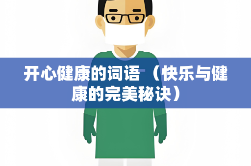开心健康的词语 （快乐与健康的完美秘诀）