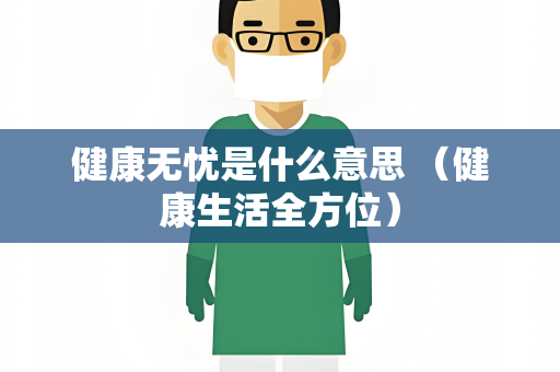 健康无忧是什么意思 （健康生活全方位）