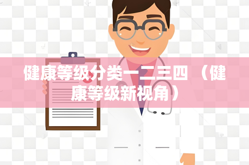 健康等级分类一二三四 （健康等级新视角）
