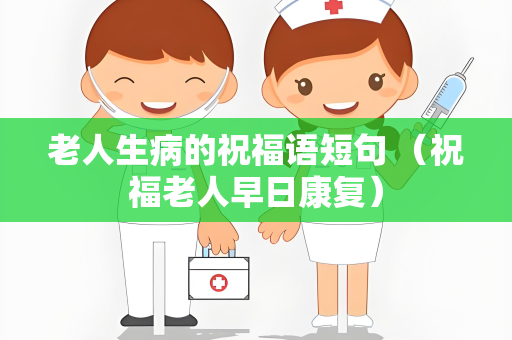 老人生病的祝福语短句 （祝福老人早日康复）