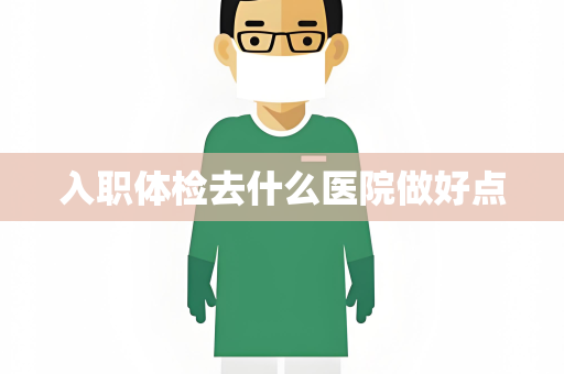 入职体检去什么医院做好点