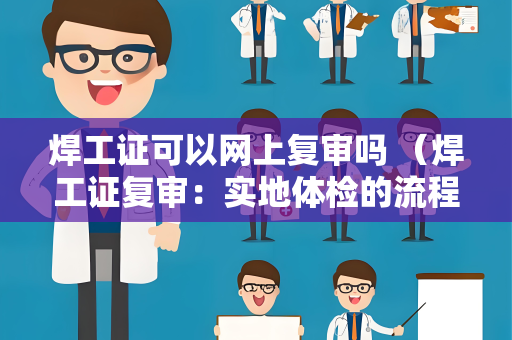 焊工证可以网上复审吗 （焊工证复审：实地体检的流程）