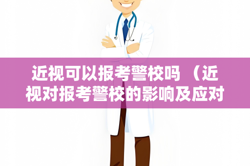 近视可以报考警校吗 （近视对报考警校的影响及应对方法）