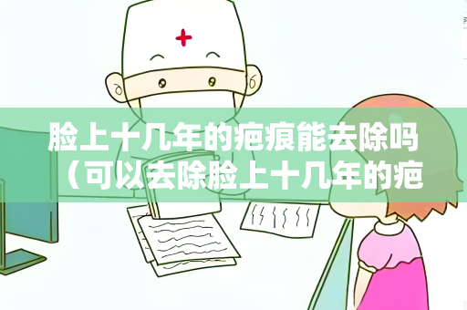 脸上十几年的疤痕能去除吗 （可以去除脸上十几年的疤痕吗）