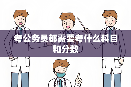 考公务员都需要考什么科目和分数