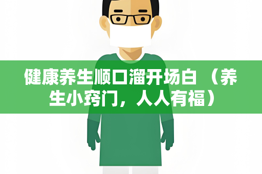 健康养生顺口溜开场白 （养生小窍门，人人有福）