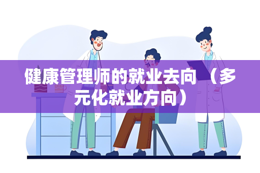 健康管理师的就业去向 （多元化就业方向）