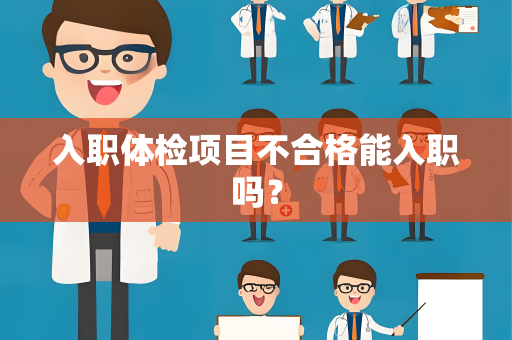 入职体检项目不合格能入职吗？