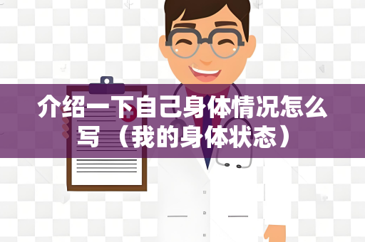 介绍一下自己身体情况怎么写 （我的身体状态）