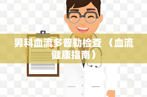 男科血流多普勒检查 （血流健康指南）
