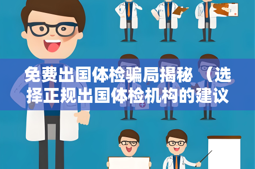 免费出国体检骗局揭秘 （选择正规出国体检机构的建议）